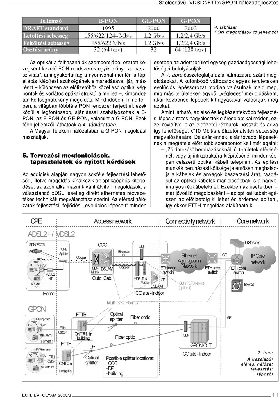 kiépítési szükségének elmaradásával jár, másrészt különösen az elôfizetôhöz közel esô optikai végpontok és korlátos optikai struktúra mellett, kimondottan költséghatékony megoldás.