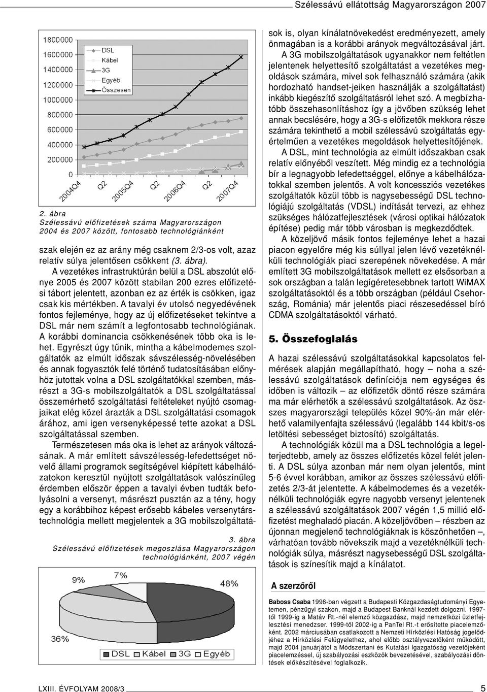 Avezetékes infrastruktúrán belül a DSL abszolút elônye 2005 és 2007 között stabilan 200 ezres elôfizetési tábort jelentett, azonban ez az érték is csökken, igaz csak kis mértékben.