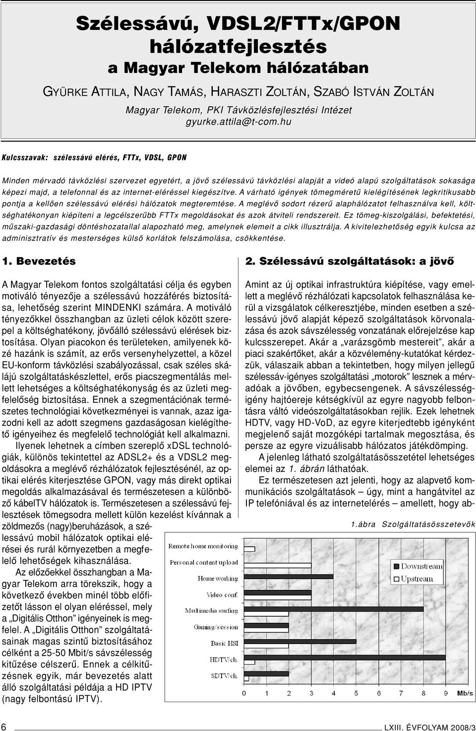 hu Kulcsszavak: szélessávú elérés, FTTx, VDSL, GPON Minden mérvadó távközlési szervezet egyetért, a jövô szélessávú távközlési alapját a videó alapú szolgáltatások sokasága képezi majd, a telefonnal