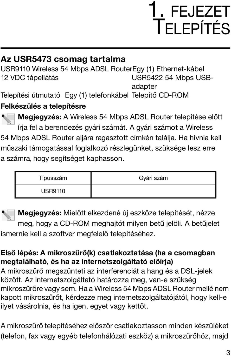 A gyári számot a Wireless 54 Mbps ADSL Router aljára ragasztott címkén találja. Ha hívnia kell műszaki támogatással foglalkozó részlegünket, szüksége lesz erre a számra, hogy segítséget kaphasson.