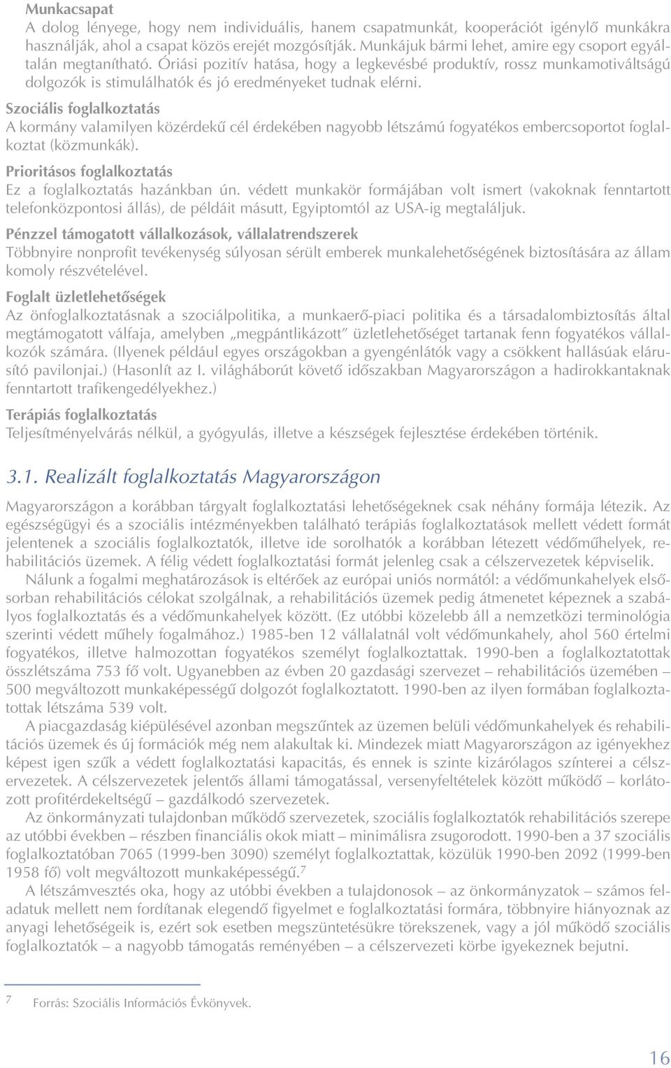 Szociális foglalkoztatás A kormány valamilyen közérdekû cél érdekében nagyobb létszámú fogyatékos embercsoportot foglalkoztat (közmunkák). Prioritásos foglalkoztatás Ez a foglalkoztatás hazánkban ún.