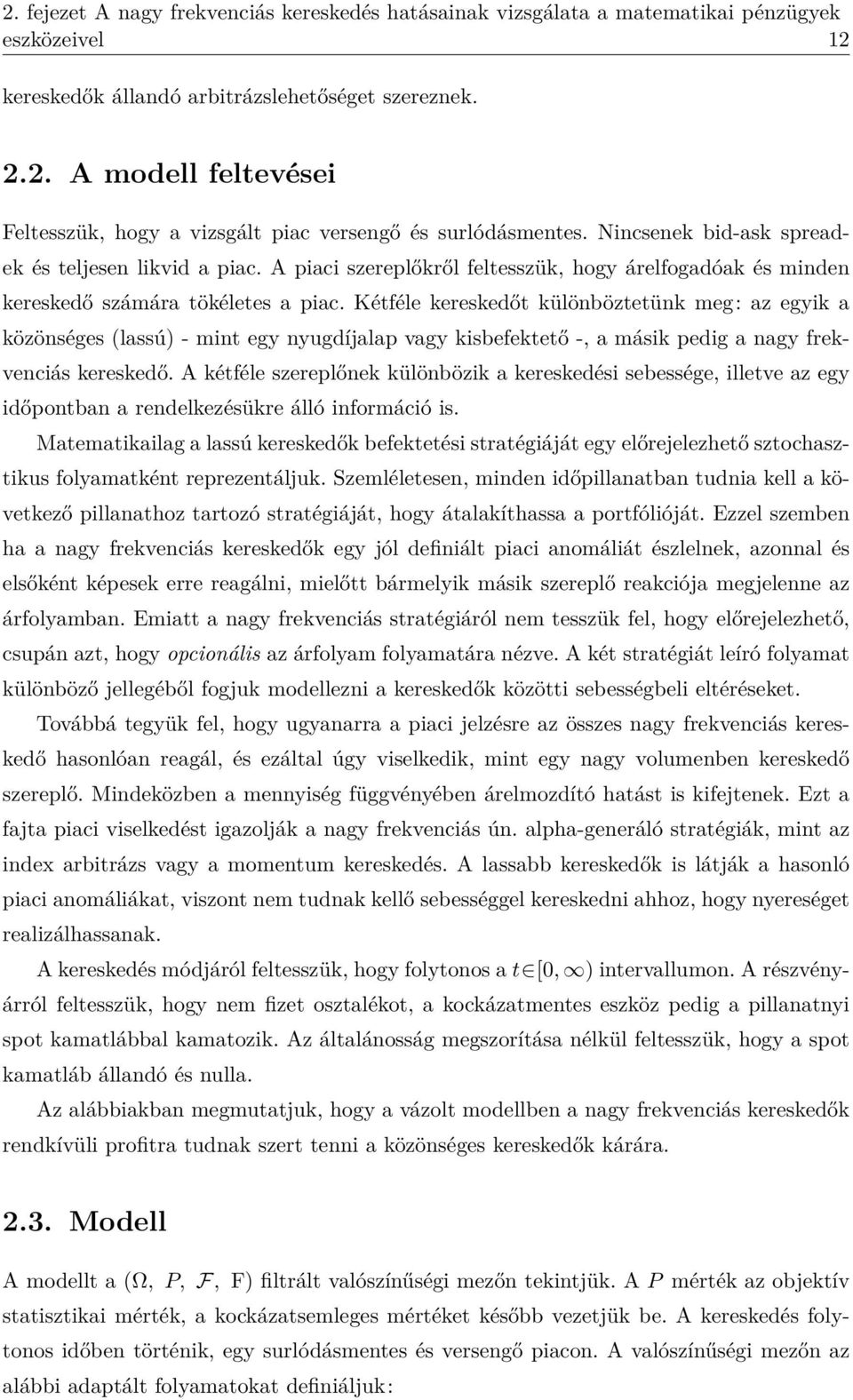 Kétféle kereskedőt különböztetünk meg: az egyik a közönséges (lassú) - mint egy nyugdíjalap vagy kisbefektető -, a másik pedig a nagy frekvenciás kereskedő.