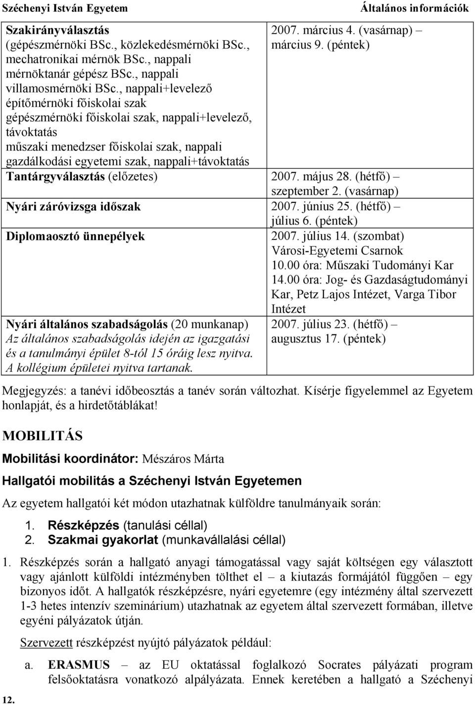 Általános információk 2007. március 4. (vasárnap) március 9. (péntek) Tantárgyválasztás (előzetes) 2007. május 28. (hétfő) szeptember 2. (vasárnap) Nyári záróvizsga időszak 2007. június 25.