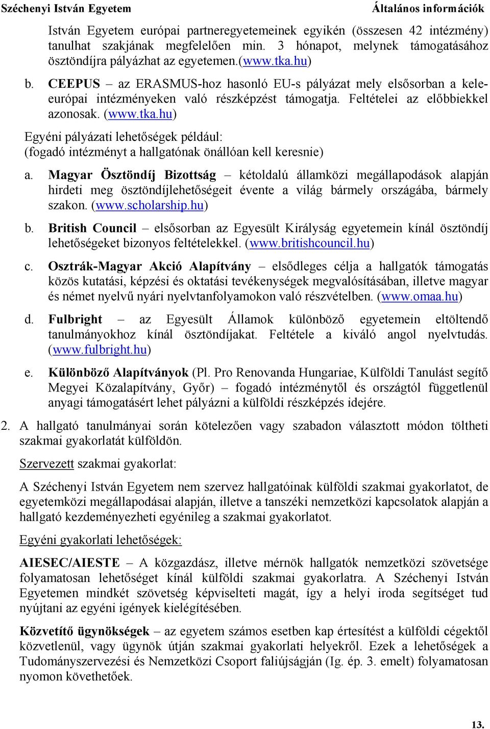 Feltételei az előbbiekkel azonosak. (www.tka.hu) Egyéni pályázati lehetőségek például: (fogadó intézményt a hallgatónak önállóan kell keresnie) a.