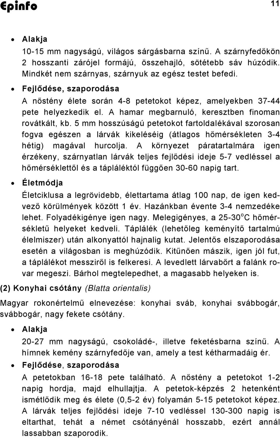 5 mm hosszúságú petetokot fartoldaiékával szorosan fogva egészen a lárvák kikeléséig (átlagos hőmérsékleten 3-4 hétig) magával hurcolja.