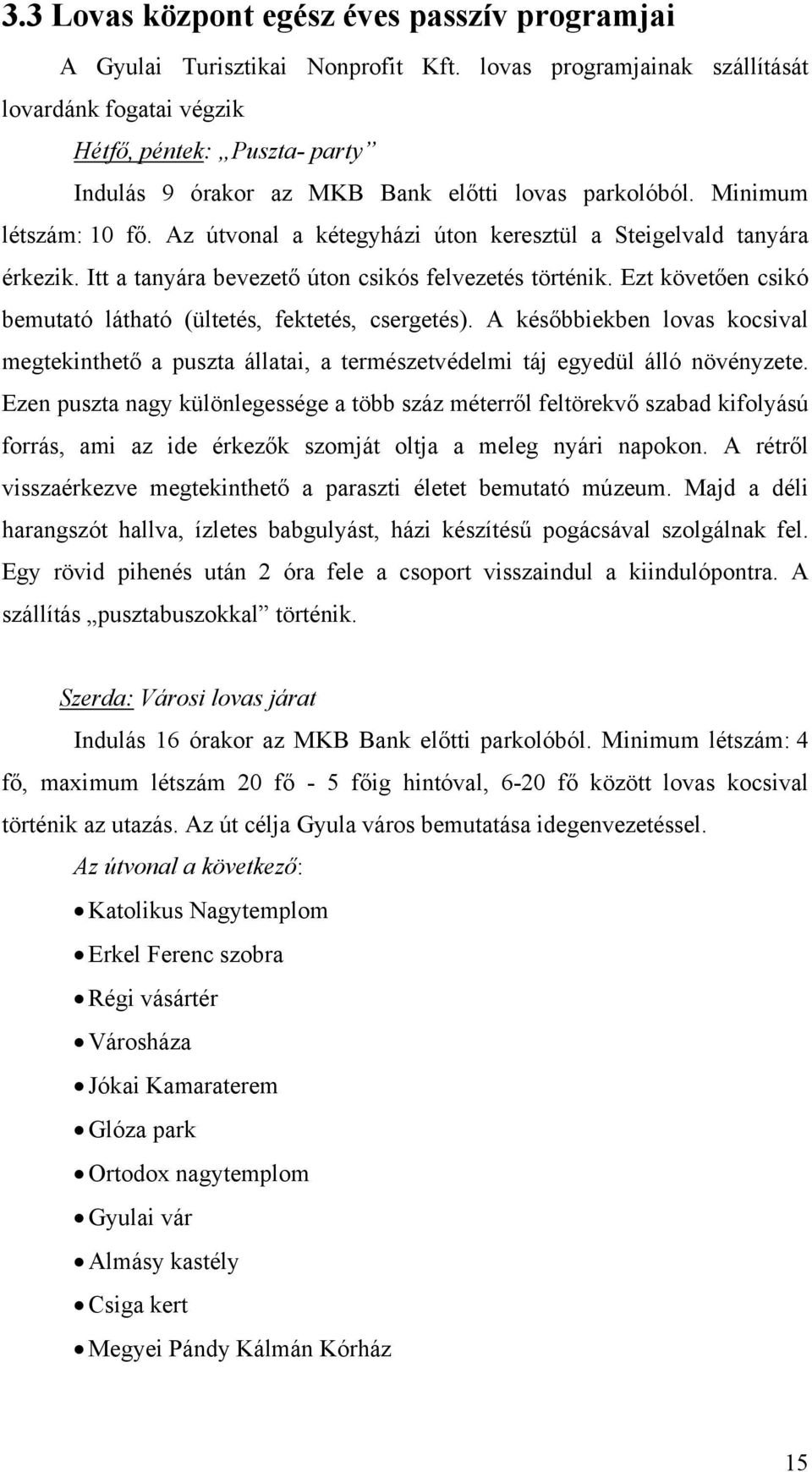 Az útvonal a kétegyházi úton keresztül a Steigelvald tanyára érkezik. Itt a tanyára bevezető úton csikós felvezetés történik. Ezt követően csikó bemutató látható (ültetés, fektetés, csergetés).