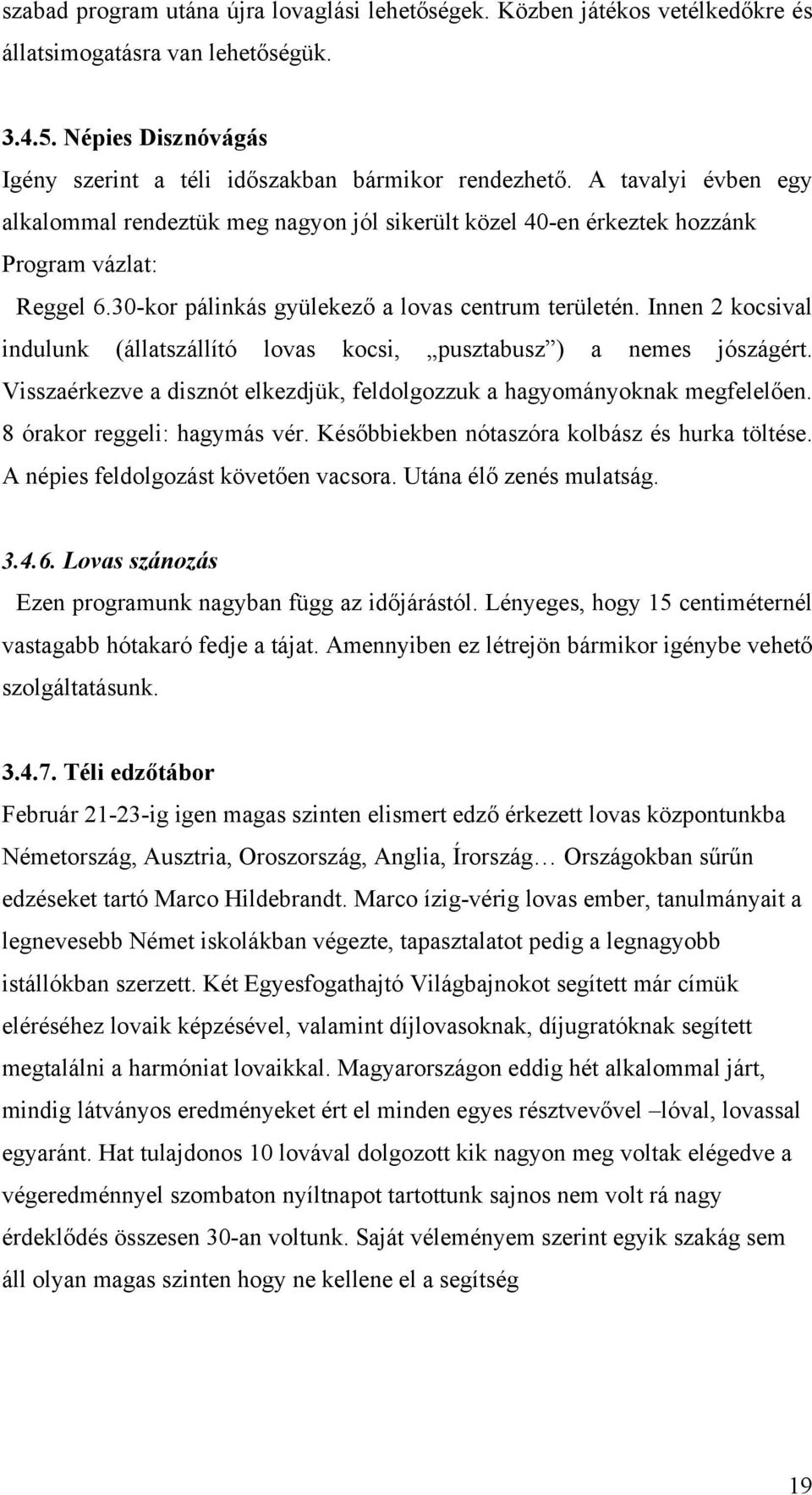 Innen 2 kocsival indulunk (állatszállító lovas kocsi, pusztabusz ) a nemes jószágért. Visszaérkezve a disznót elkezdjük, feldolgozzuk a hagyományoknak megfelelően. 8 órakor reggeli: hagymás vér.