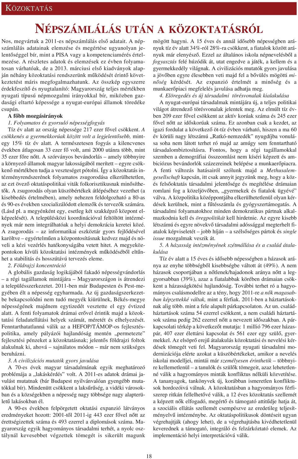 A részletes adatok és elemzések ez évben folyamatosan várhatóak, de a 2013. márciusi elsõ kiadványok alapján néhány közoktatási rendszerünk mûködését érintõ következtetést máris megfogalmazhatunk.