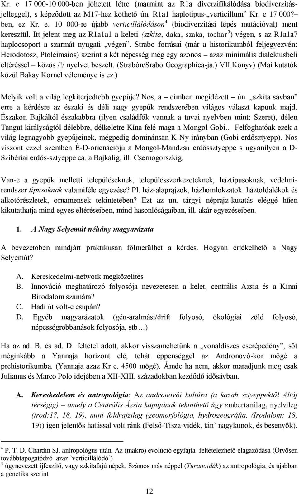 Strabo forrásai (már a historikumból feljegyezvén: Herodotosz, Ptoleimaios) szerint a két népesség még egy azonos azaz minimális dialektusbéli eltéréssel közös /!/ nyelvet beszélt.