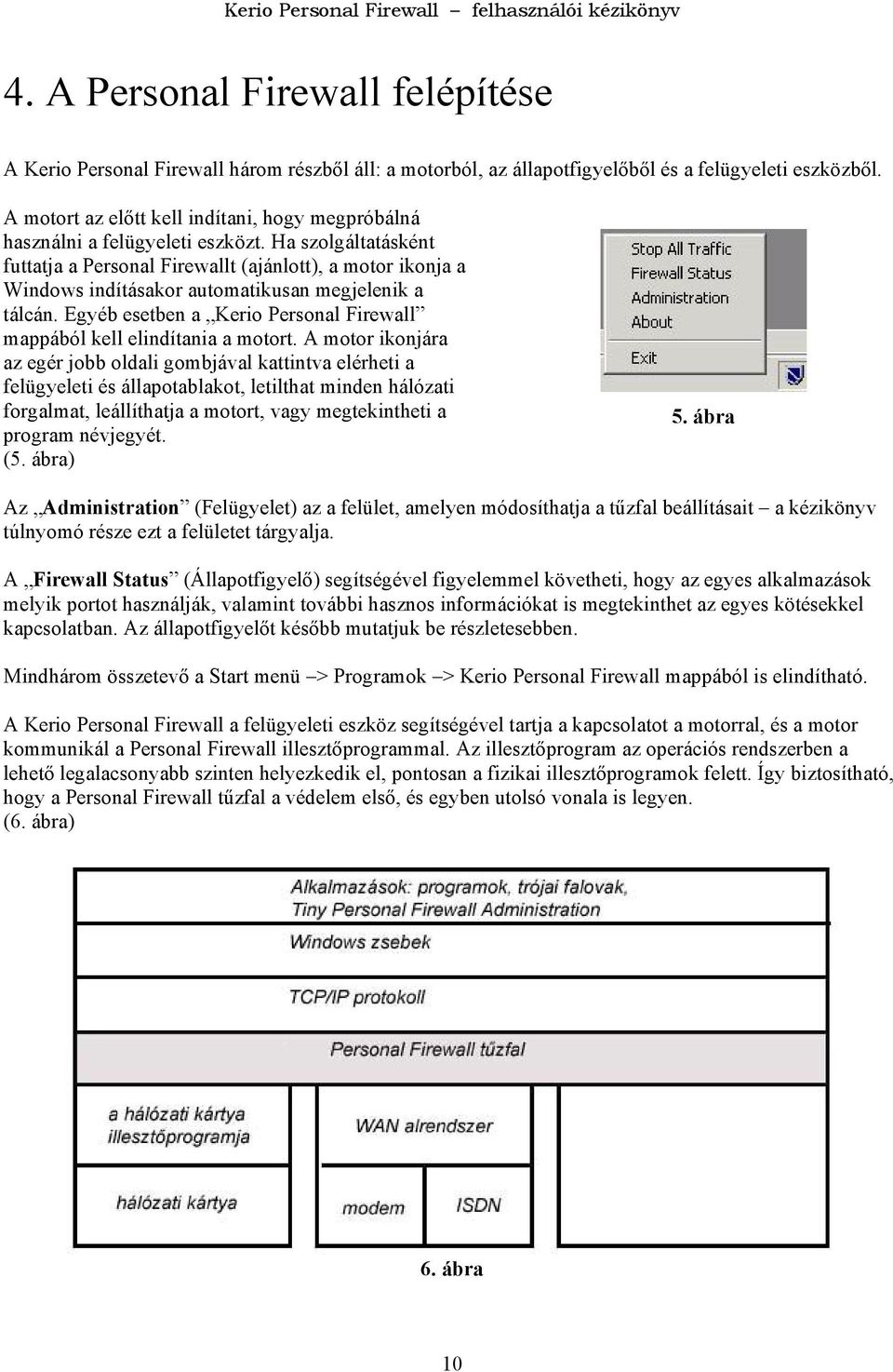 Ha szolgáltatásként futtatja a Personal Firewallt (ajánlott), a motor ikonja a Windows indításakor automatikusan megjelenik a tálcán.