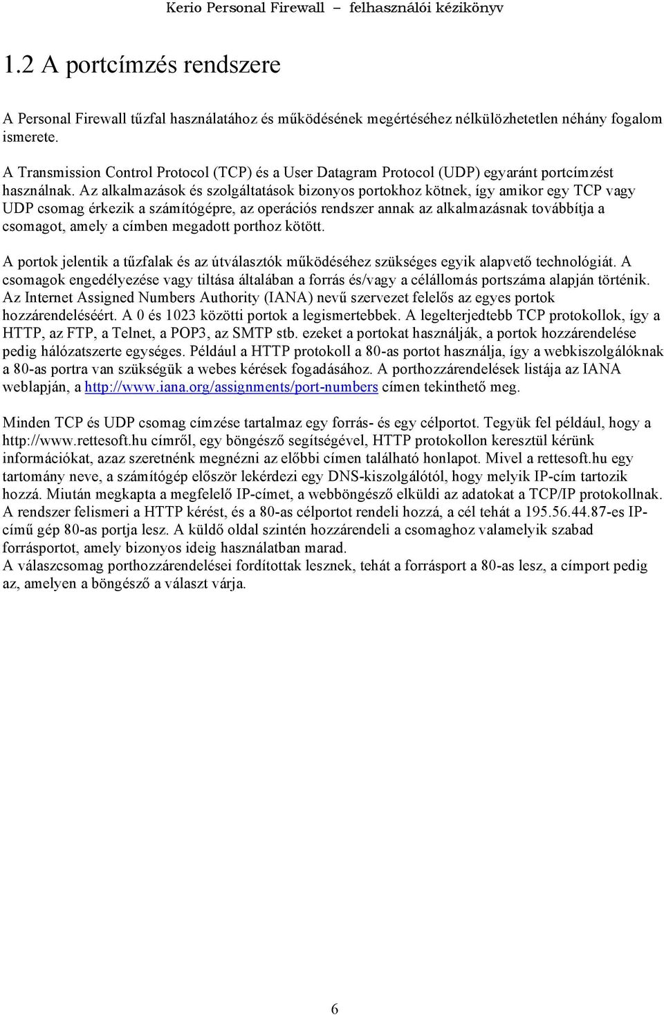 Az alkalmazások és szolgáltatások bizonyos portokhoz kötnek, így amikor egy TCP vagy UDP csomag érkezik a számítógépre, az operációs rendszer annak az alkalmazásnak továbbítja a csomagot, amely a