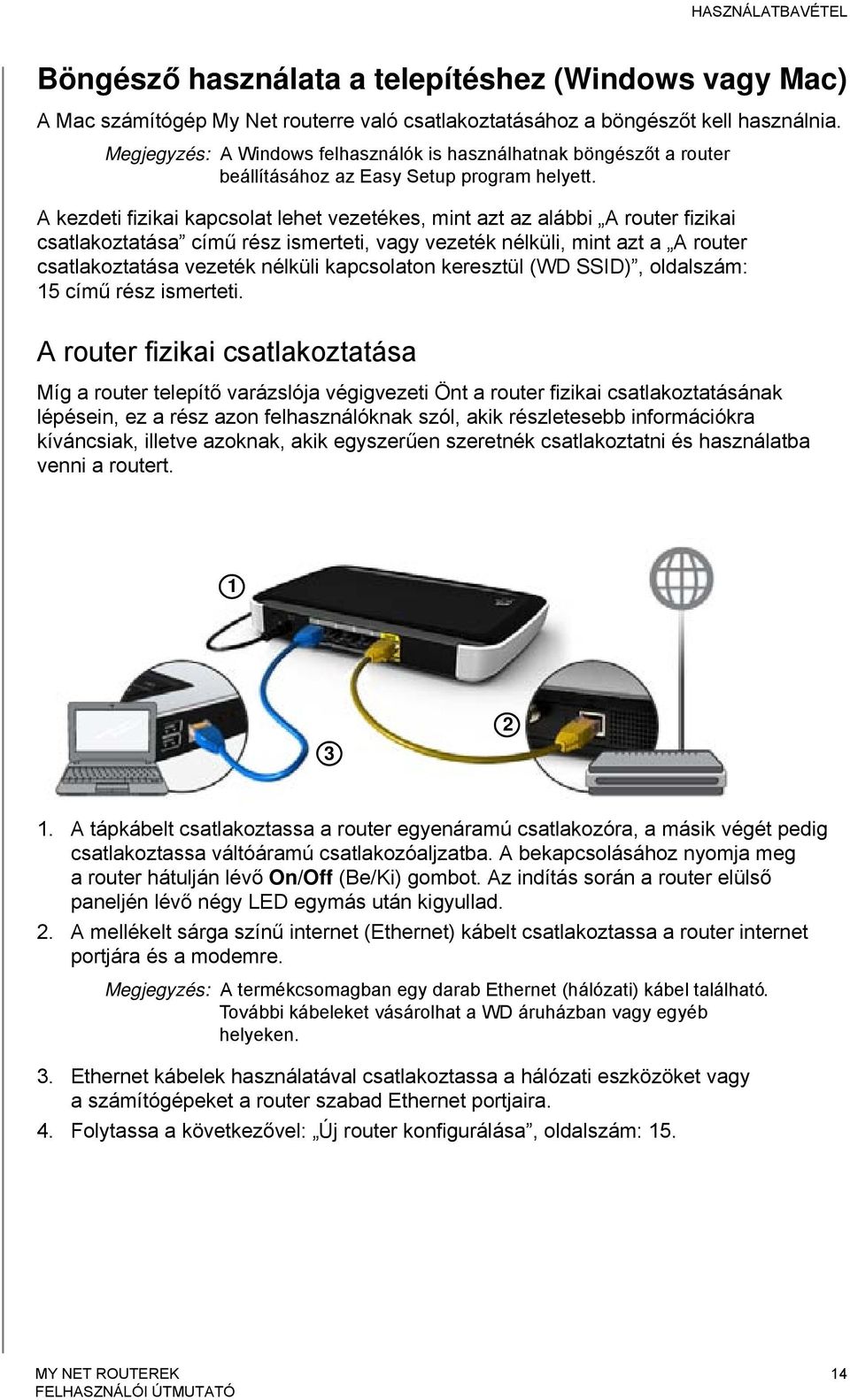 A kezdeti fizikai kapcsolat lehet vezetékes, mint azt az alábbi A router fizikai csatlakoztatása című rész ismerteti, vagy vezeték nélküli, mint azt a A router csatlakoztatása vezeték nélküli