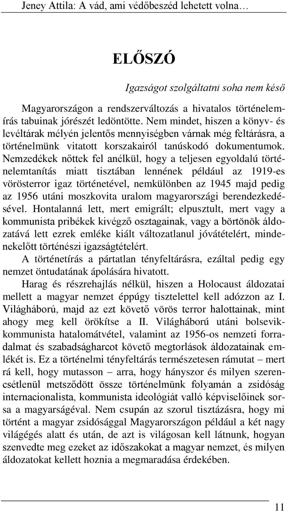 Nemzedékek nőttek fel anélkül, hogy a teljesen egyoldalú történelemtanítás miatt tisztában lennének például az 1919-es vörösterror igaz történetével, nemkülönben az 1945 majd pedig az 1956 utáni