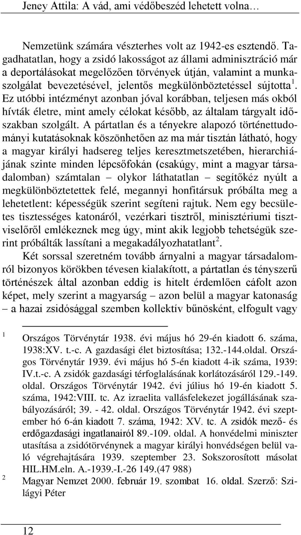 Ez utóbbi intézményt azonban jóval korábban, teljesen más okból hívták életre, mint amely célokat később, az általam tárgyalt időszakban szolgált.