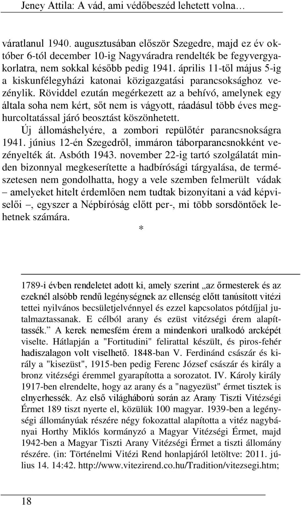 Röviddel ezután megérkezett az a behívó, amelynek egy általa soha nem kért, sőt nem is vágyott, ráadásul több éves meghurcoltatással járó beosztást köszönhetett.