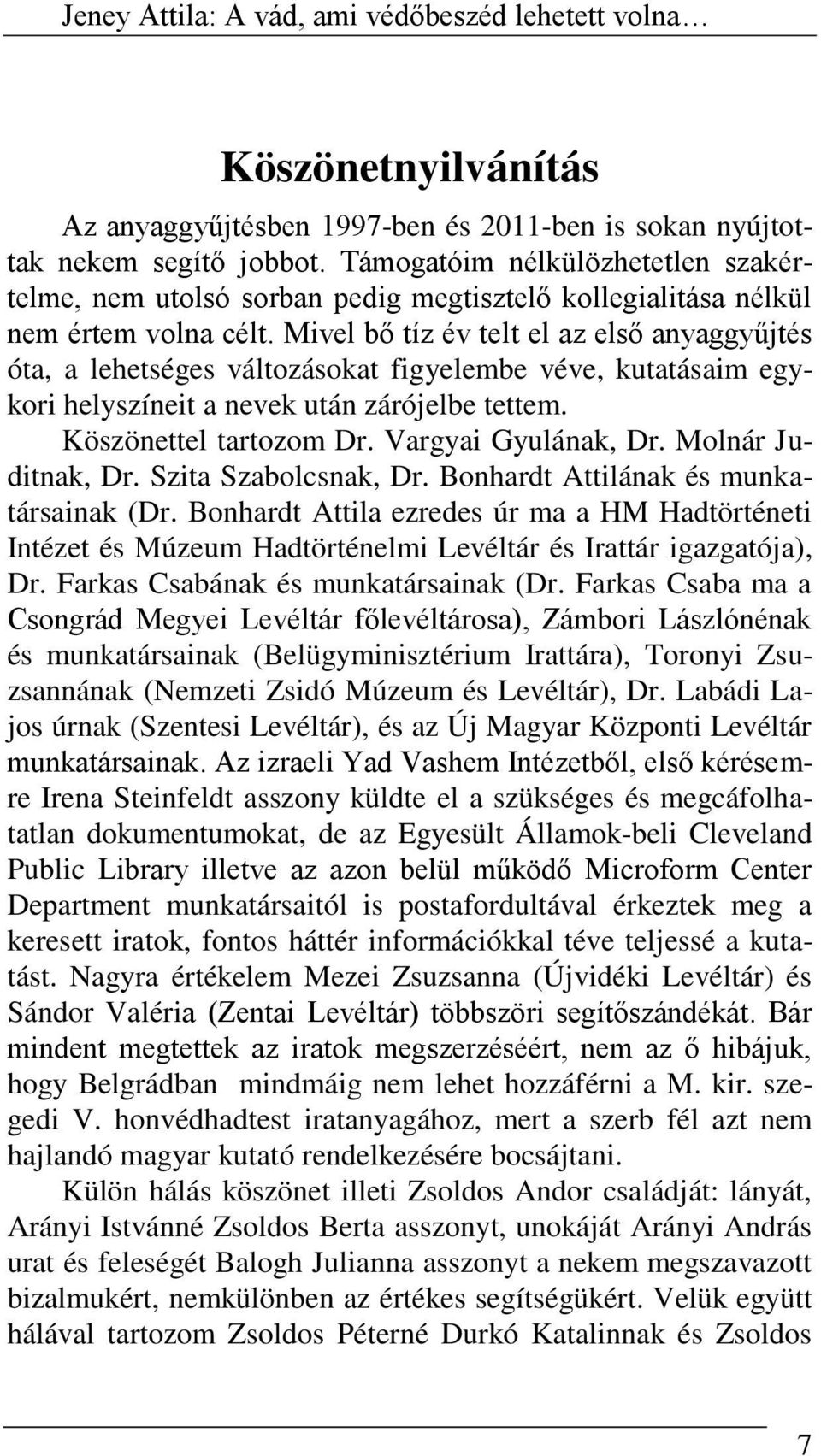 Mivel bő tíz év telt el az első anyaggyűjtés óta, a lehetséges változásokat figyelembe véve, kutatásaim egykori helyszíneit a nevek után zárójelbe tettem. Köszönettel tartozom Dr.