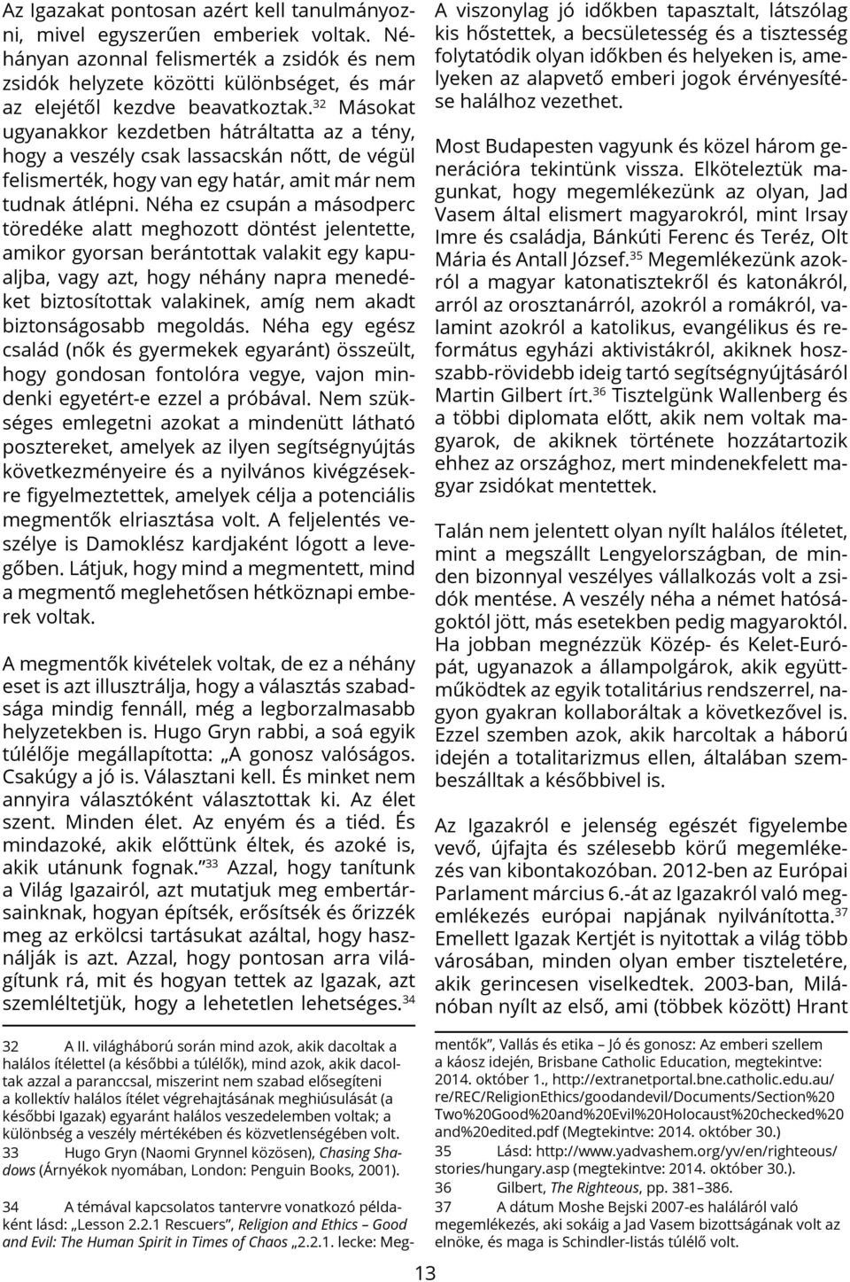 32 Másokat ugyanakkor kezdetben hátráltatta az a tény, hogy a veszély csak lassacskán nőtt, de végül felismerték, hogy van egy határ, amit már nem tudnak átlépni.