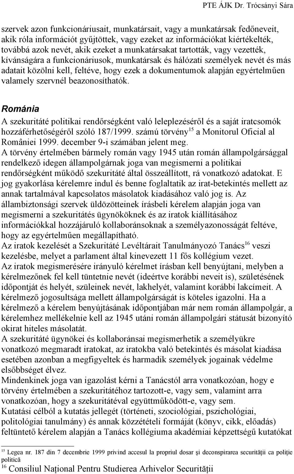 valamely szervnél beazonosíthatók. Románia A szekuritáté politikai rendőrségként való leleplezéséről és a saját iratcsomók hozzáférhetőségéről szóló 187/1999.