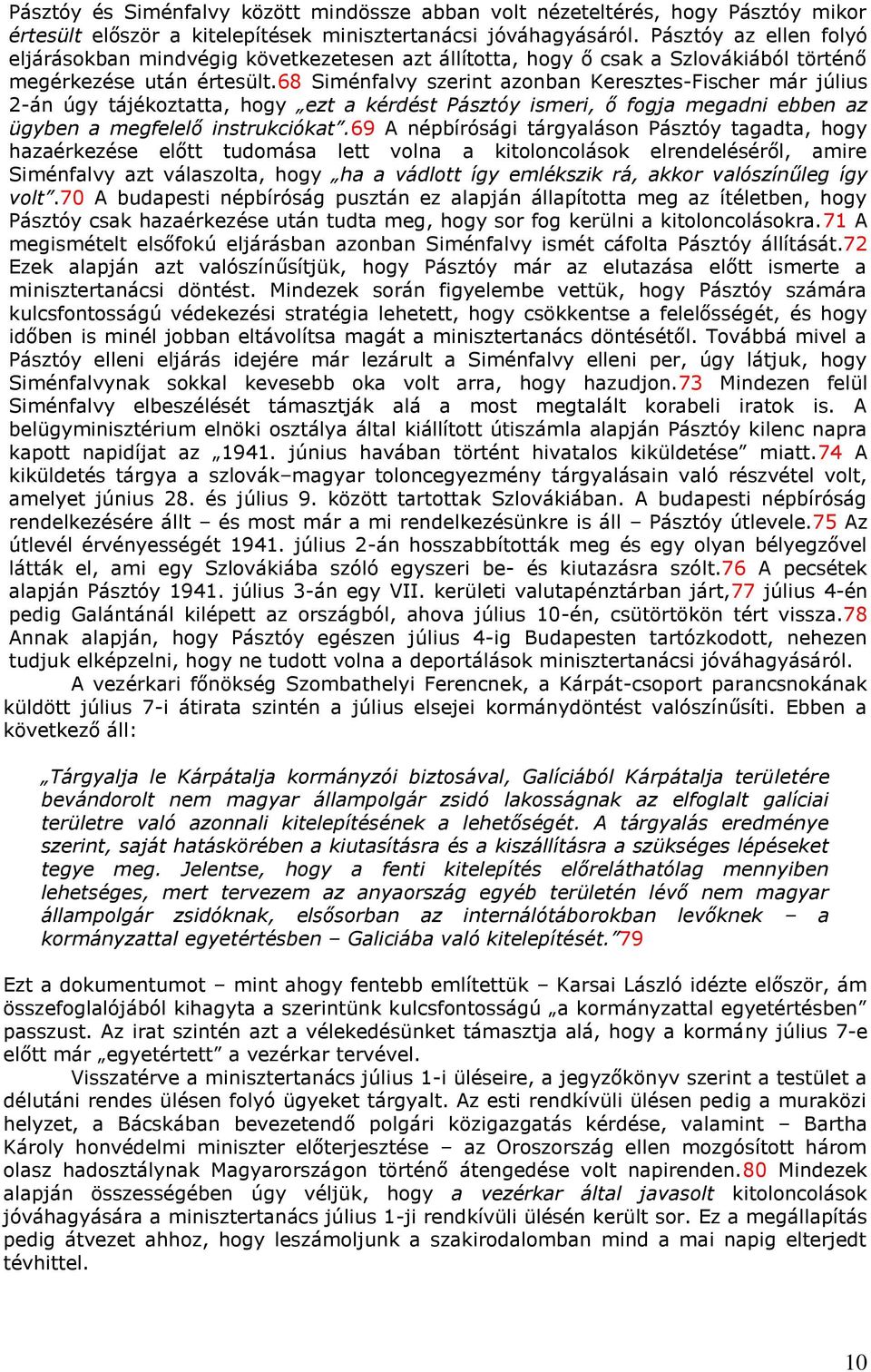 68 Siménfalvy szerint azonban Keresztes-Fischer már július 2-án úgy tájékoztatta, hogy ezt a kérdést Pásztóy ismeri, ő fogja megadni ebben az ügyben a megfelelő instrukciókat.