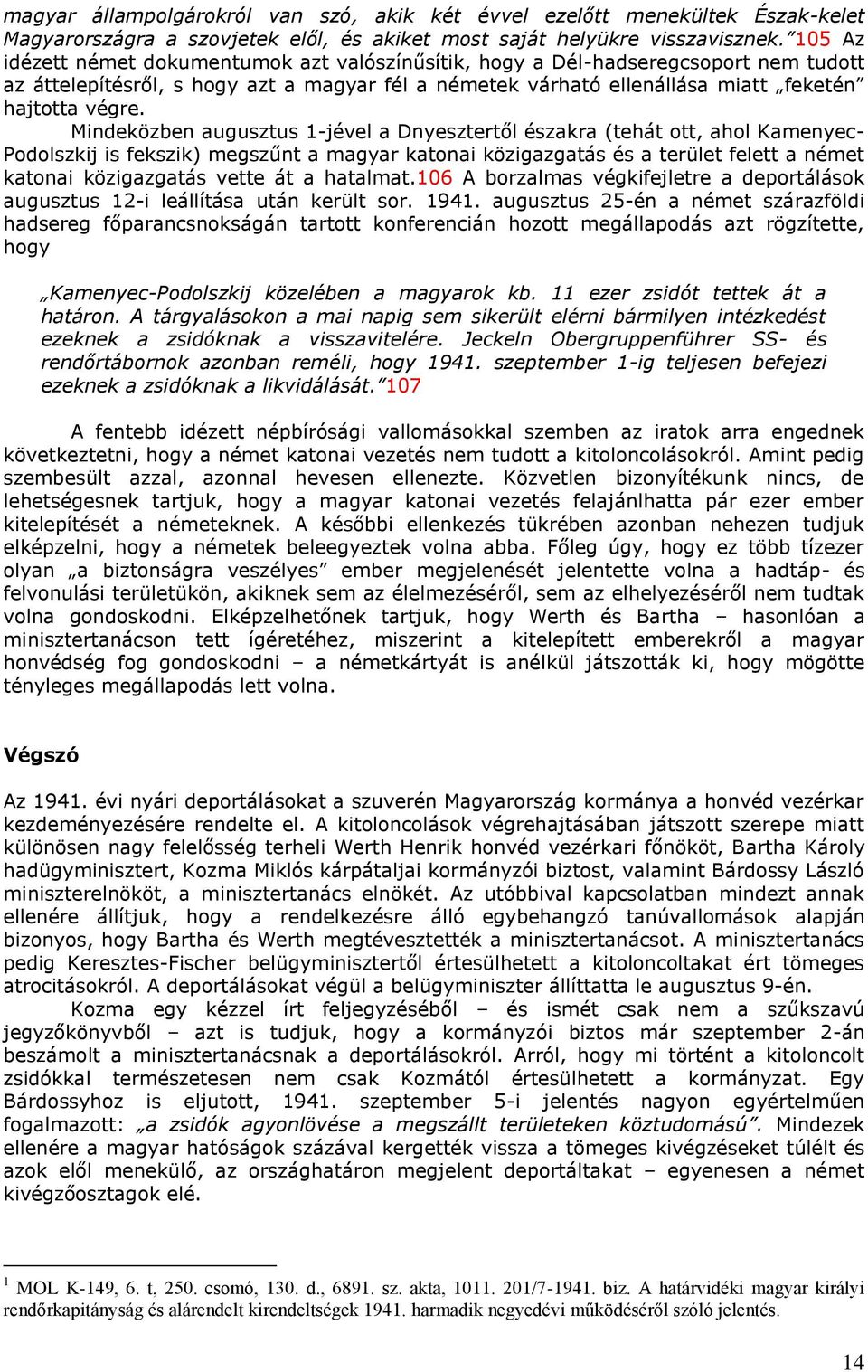 Mindeközben augusztus 1-jével a Dnyesztertől északra (tehát ott, ahol Kamenyec- Podolszkij is fekszik) megszűnt a magyar katonai közigazgatás és a terület felett a német katonai közigazgatás vette át