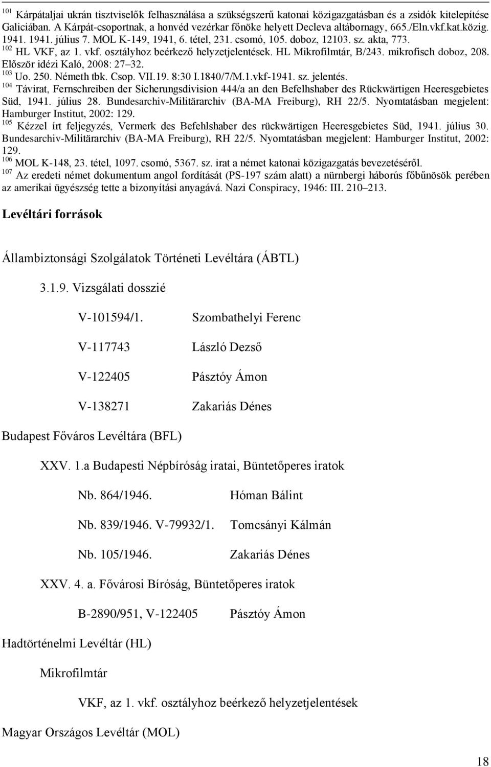 102 HL VKF, az 1. vkf. osztályhoz beérkező helyzetjelentések. HL Mikrofilmtár, B/243. mikrofisch doboz, 208. Először idézi Kaló, 2008: 27 32. 103 Uo. 250. Németh tbk. Csop. VII.19. 8:30 I.1840/7/M.1.vkf-1941.