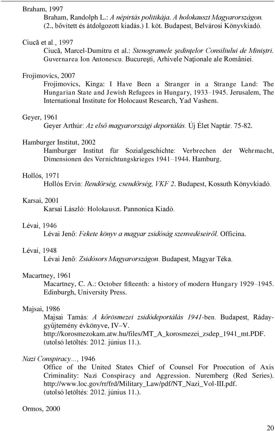 Frojimovics, 2007 Frojimovics, Kinga: I Have Been a Stranger in a Strange Land: The Hungarian State and Jewish Refugees in Hungary, 1933 1945.