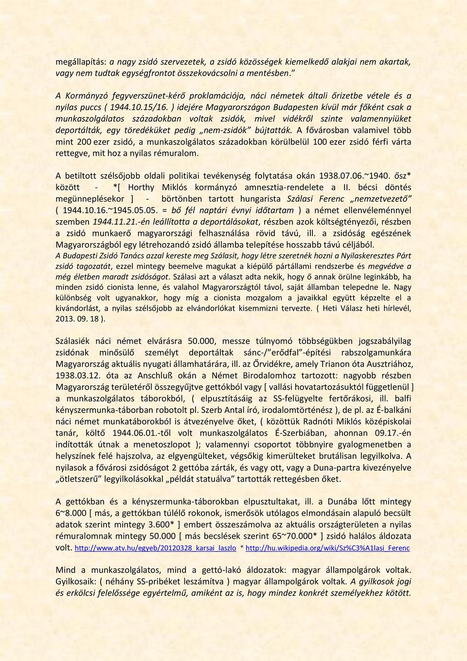 ) idejére Magyarországon Budapesten kívül már főként csak a munkaszolgálatos századokban voltak zsidók, mivel vidékről szinte valamennyiüket deportálták, egy töredéküket pedig nem-zsidók bújtatták.