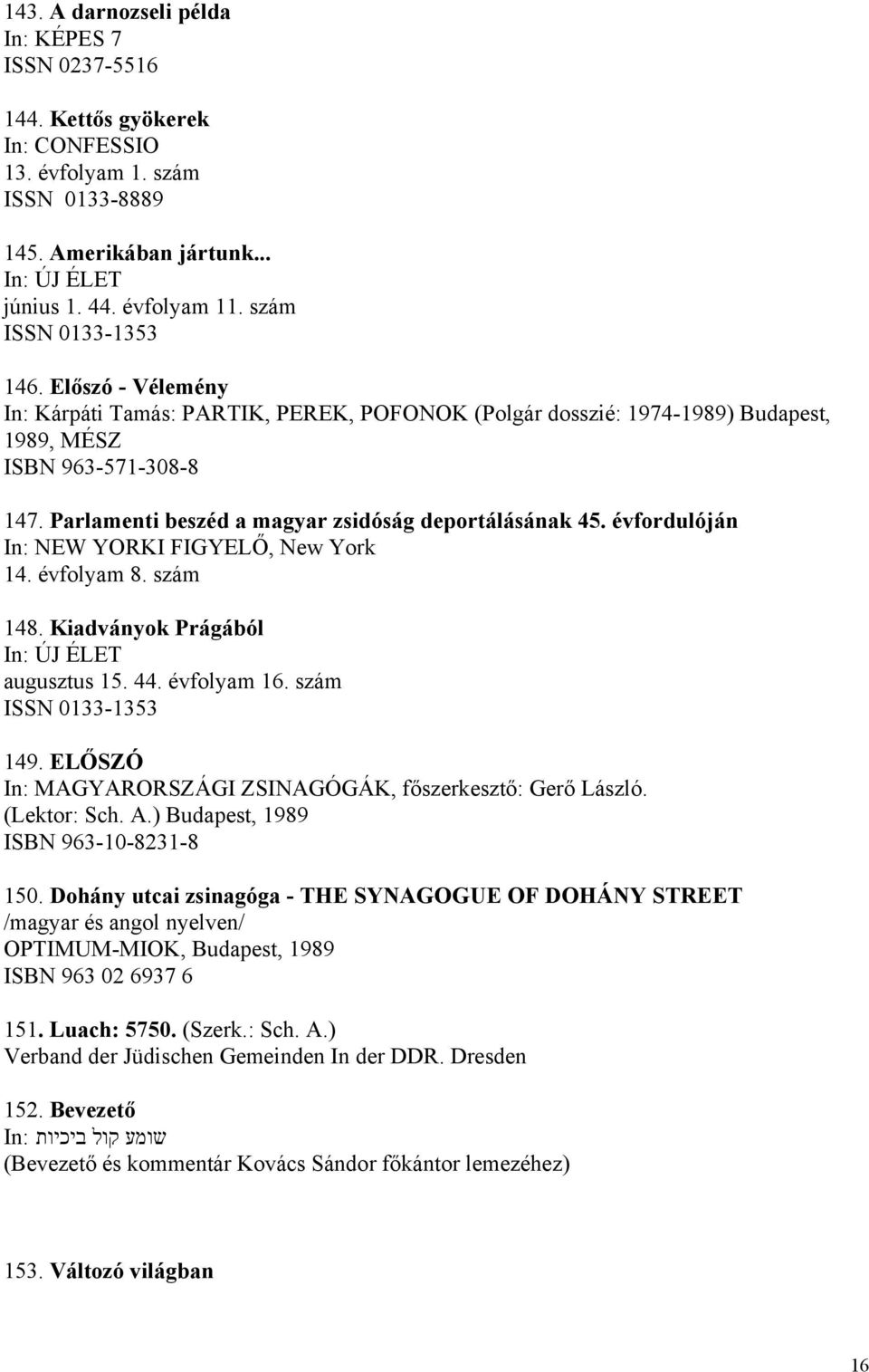 évfordulóján In: NEW YORKI FIGYELŐ, New York 14. évfolyam 8. szám 148. Kiadványok Prágából augusztus 15. 44. évfolyam 16. szám 149. ELŐSZÓ In: MAGYARORSZÁGI ZSINAGÓGÁK, főszerkesztő: Gerő László.