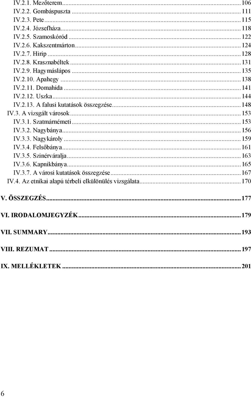 .. 153 IV.3.2. Nagybánya... 156 IV.3.3. Nagykároly... 159 IV.3.4. Felsőbánya... 161 IV.3.5. Szinérváralja... 163 IV.3.6. Kapnikbánya... 165 IV.3.7. A városi kutatások összegzése... 167 IV.4. Az etnikai alapú térbeli elkülönülés vizsgálata.