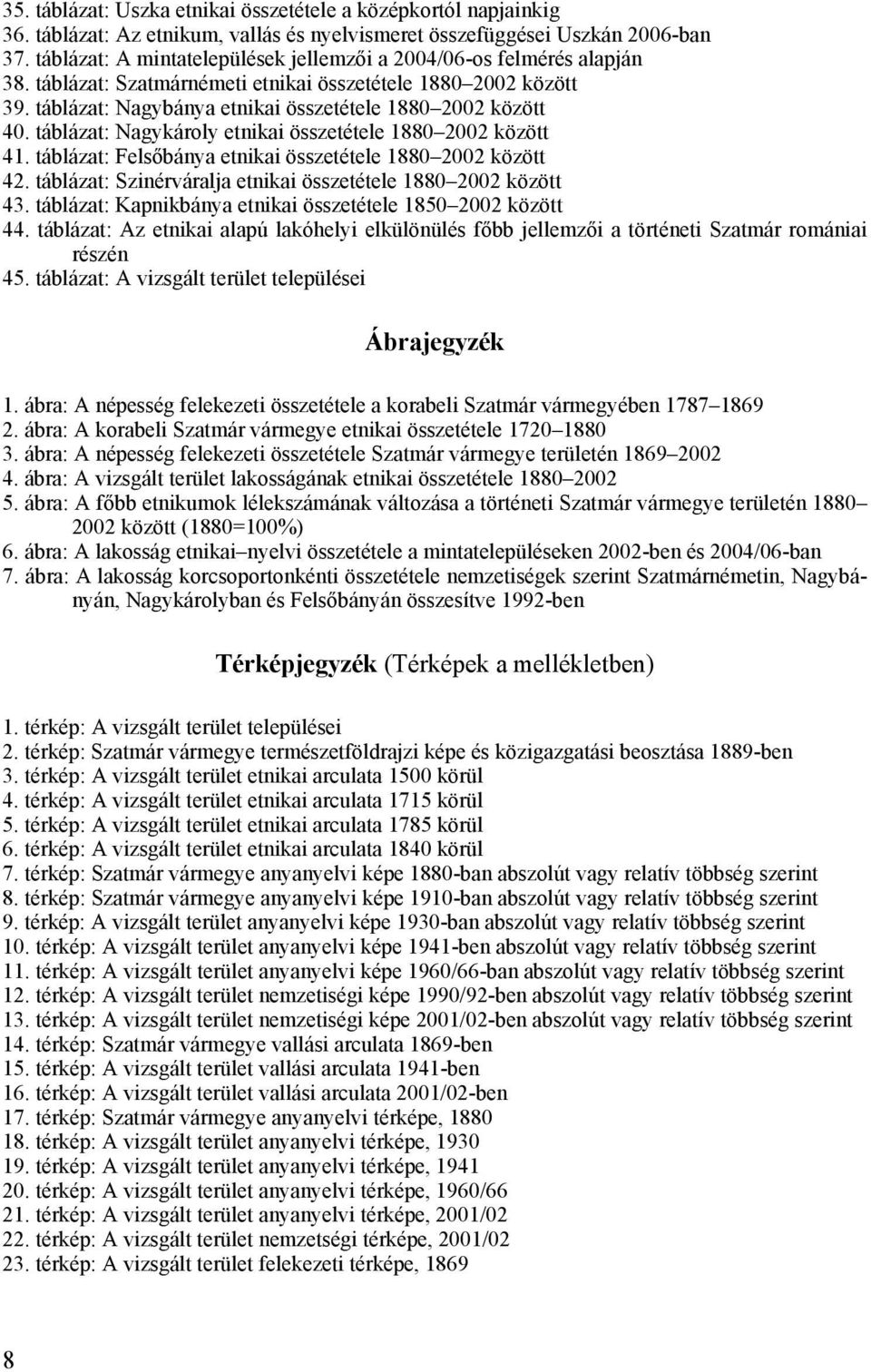 táblázat: Nagykároly etnikai összetétele 1880 2002 között 41. táblázat: Felsőbánya etnikai összetétele 1880 2002 között 42. táblázat: Szinérváralja etnikai összetétele 1880 2002 között 43.