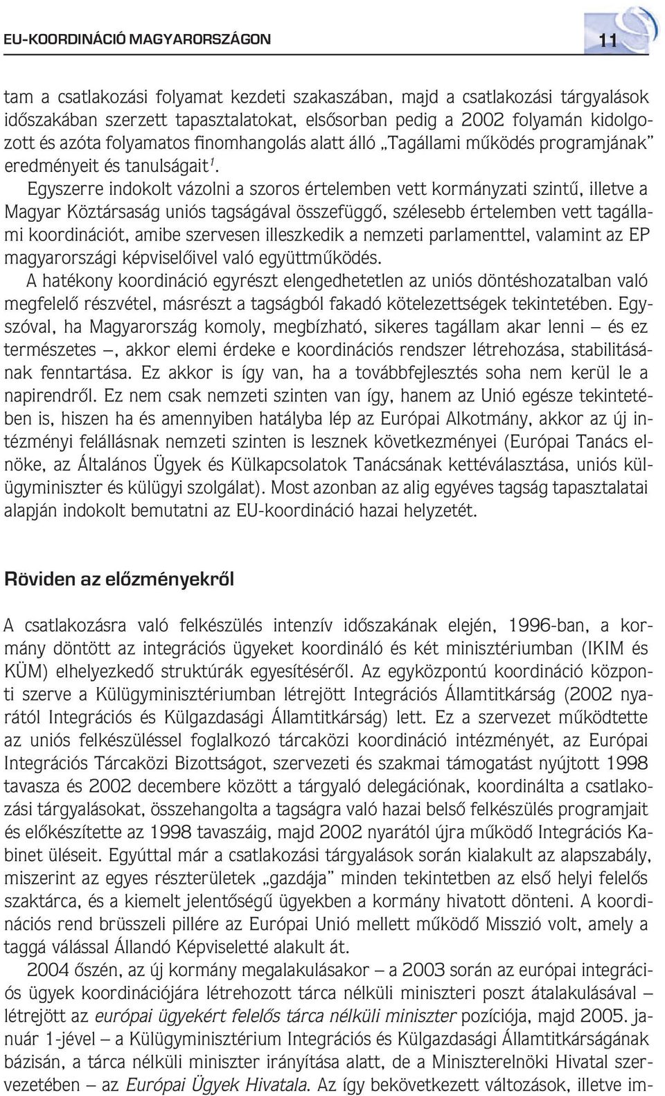 Egyszerre indokolt vázolni a szoros értelemben vett kormányzati szintû, illetve a Magyar Köztársaság uniós tagságával összefüggô, szélesebb értelemben vett tagállami koordinációt, amibe szervesen