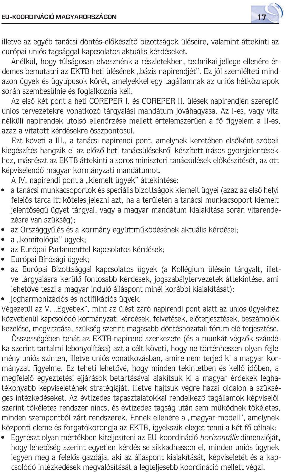 Ez jól szemlélteti mindazon ügyek és ügytípusok körét, amelyekkel egy tagállamnak az uniós hétköznapok során szembesülnie és foglalkoznia kell. Az elsô két pont a heti COREPER I. és COREPER II.