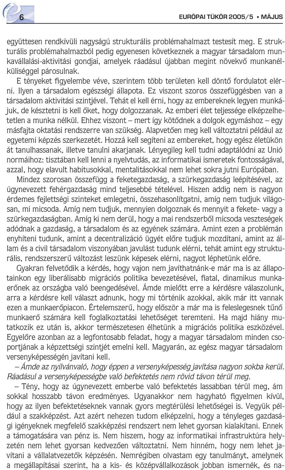 E tényeket figyelembe véve, szerintem több területen kell döntô fordulatot elérni. Ilyen a társadalom egészségi állapota. Ez viszont szoros összefüggésben van a társadalom aktivitási szintjével.