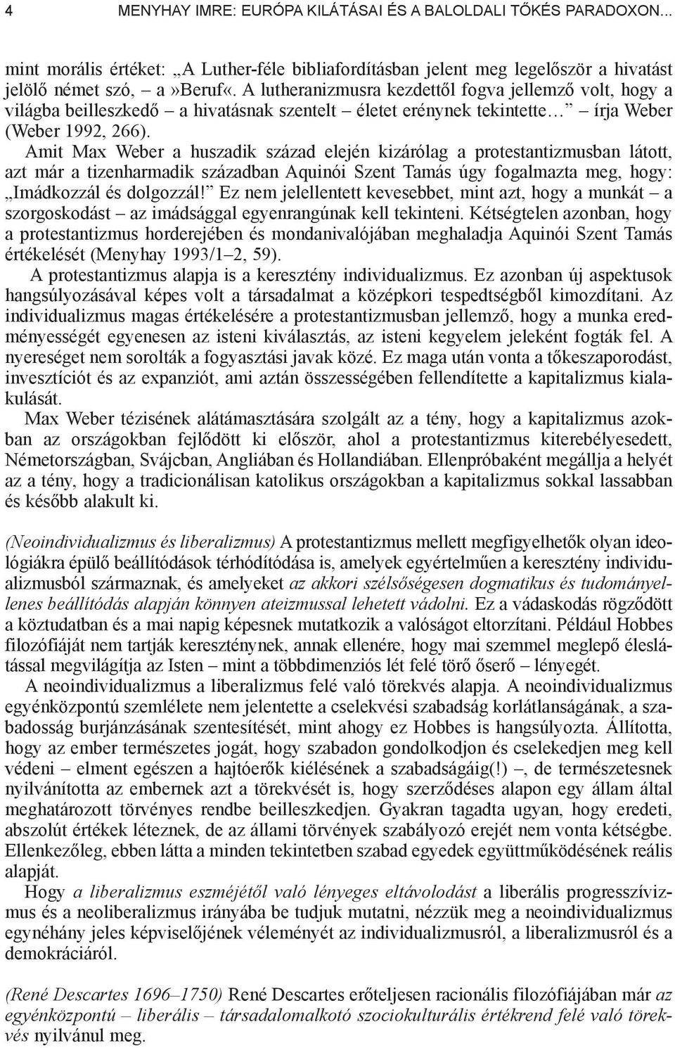 Amit Max Weber a huszadik század elején kizárólag a protestantizmusban látott, azt már a tizenharmadik században Aquinói Szent Tamás úgy fogalmazta meg, hogy: Imádkozzál és dolgozzál!