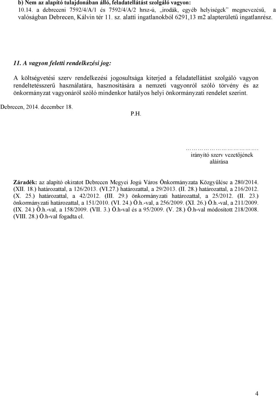 A vagyon feletti rendelkezési jog: A költségvetési szerv rendelkezési jogosultsága kiterjed a feladatellátást szolgáló vagyon rendeltetésszerű használatára, hasznosítására a nemzeti vagyonról szóló