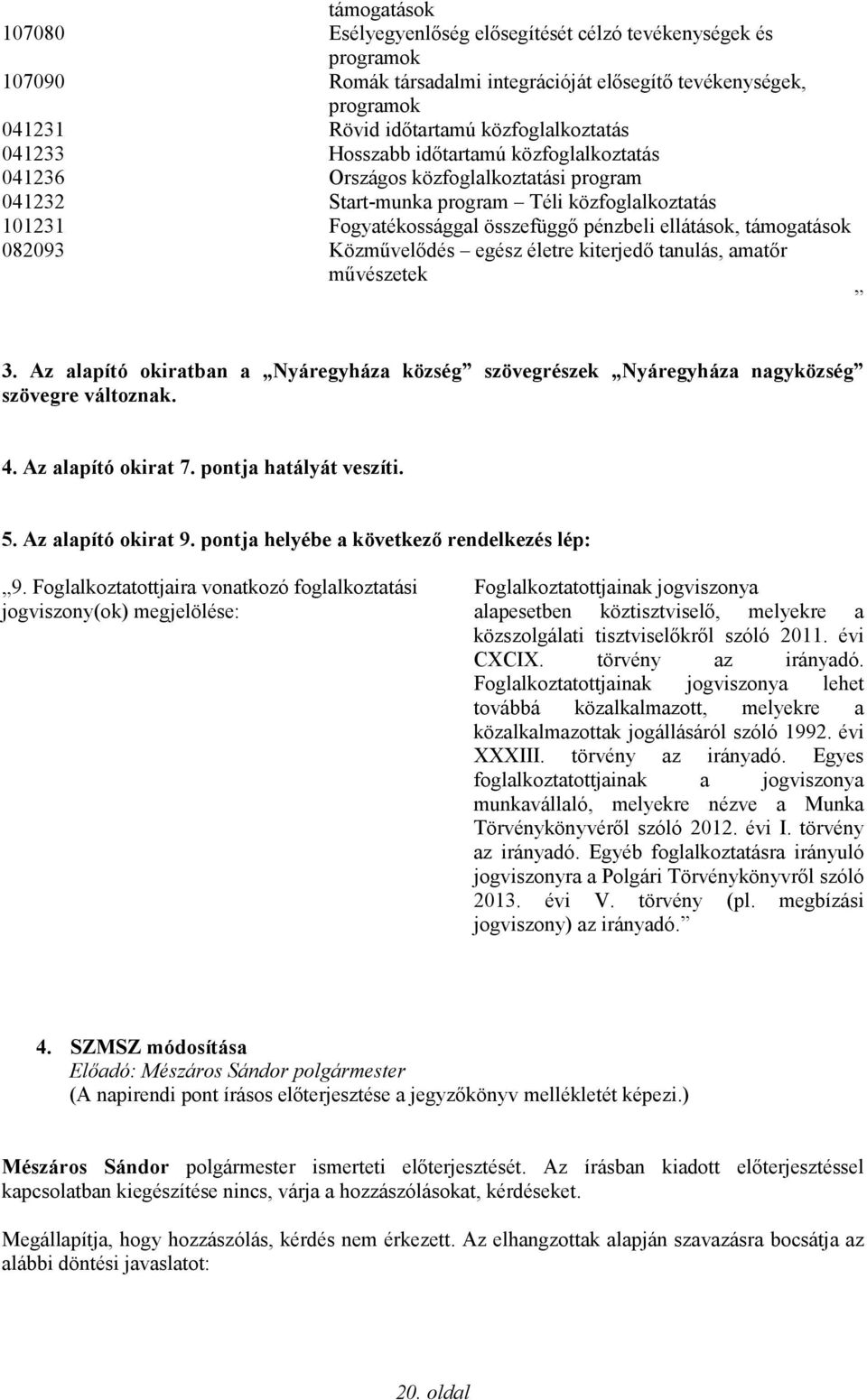 támogatások 082093 Közművelődés egész életre kiterjedő tanulás, amatőr művészetek 3. Az alapító okiratban a Nyáregyháza község szövegrészek Nyáregyháza nagyközség szövegre változnak. 4.