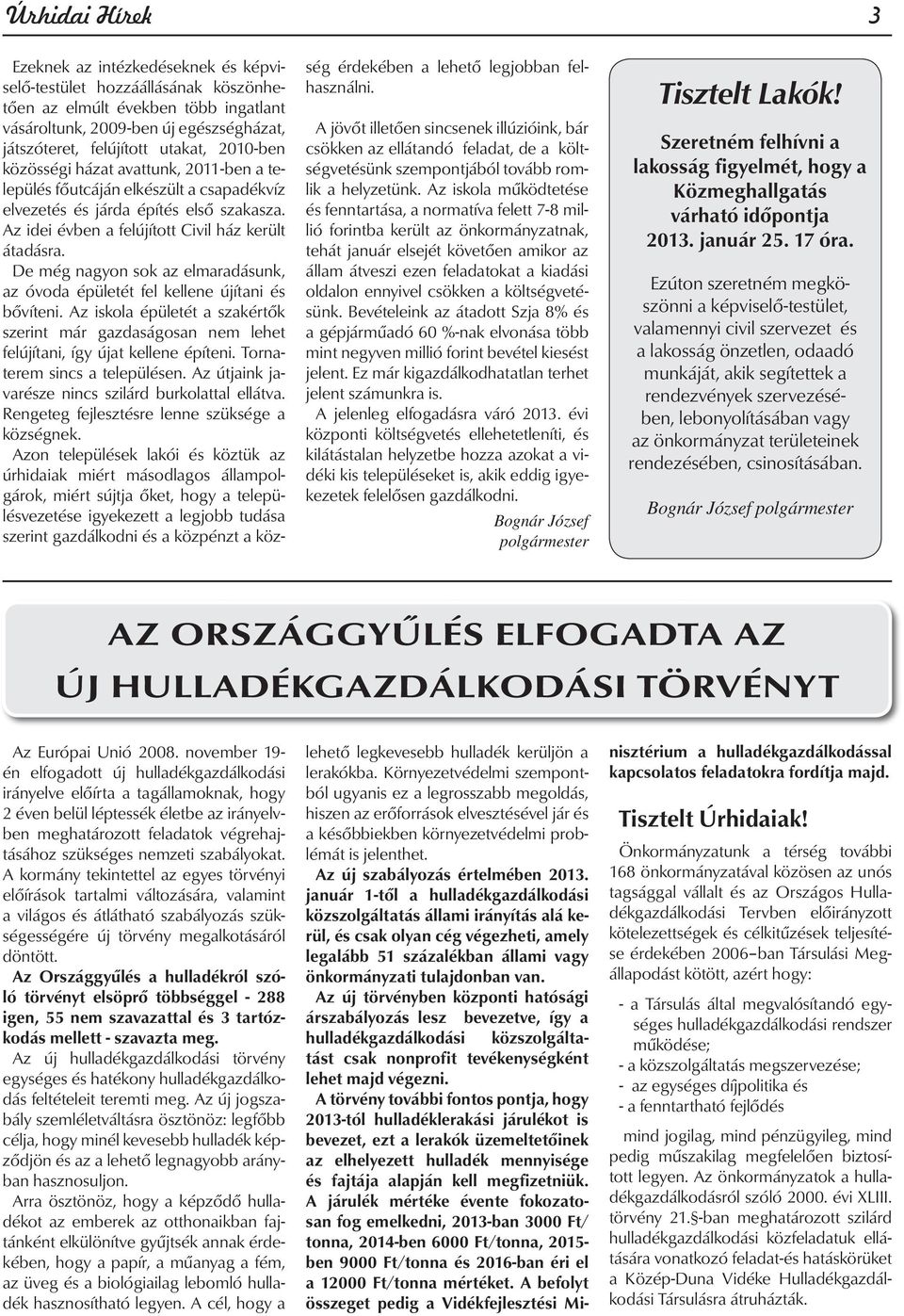 De még nagyon sok az elmaradásunk, az óvoda épületét fel kellene újítani és bővíteni. Az iskola épületét a szakértők szerint már gazdaságosan nem lehet felújítani, így újat kellene építeni.