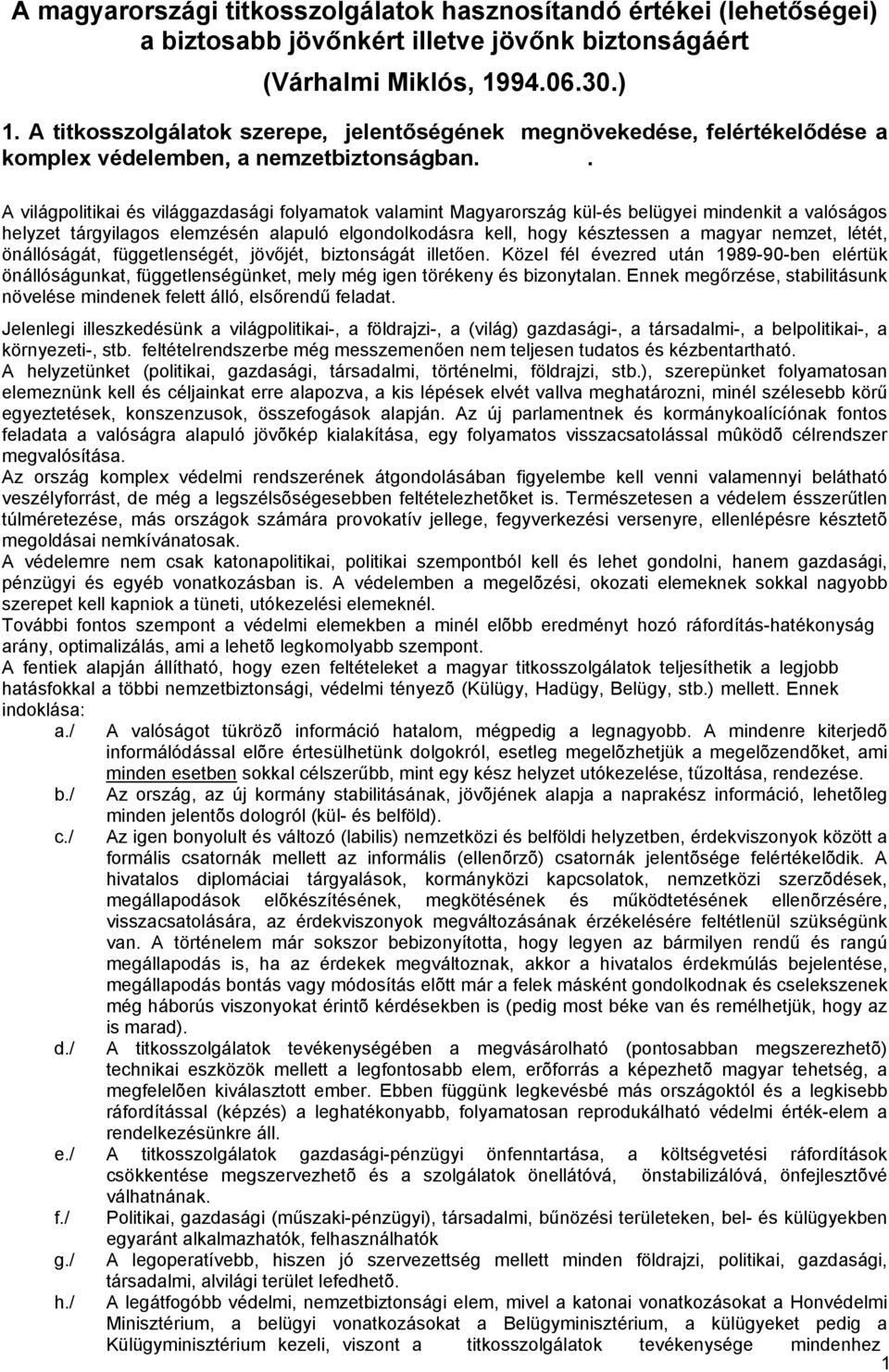 . A világpolitikai és világgazdasági folyamatok valamint Magyarország kül-és belügyei mindenkit a valóságos helyzet tárgyilagos elemzésén alapuló elgondolkodásra kell, hogy késztessen a magyar