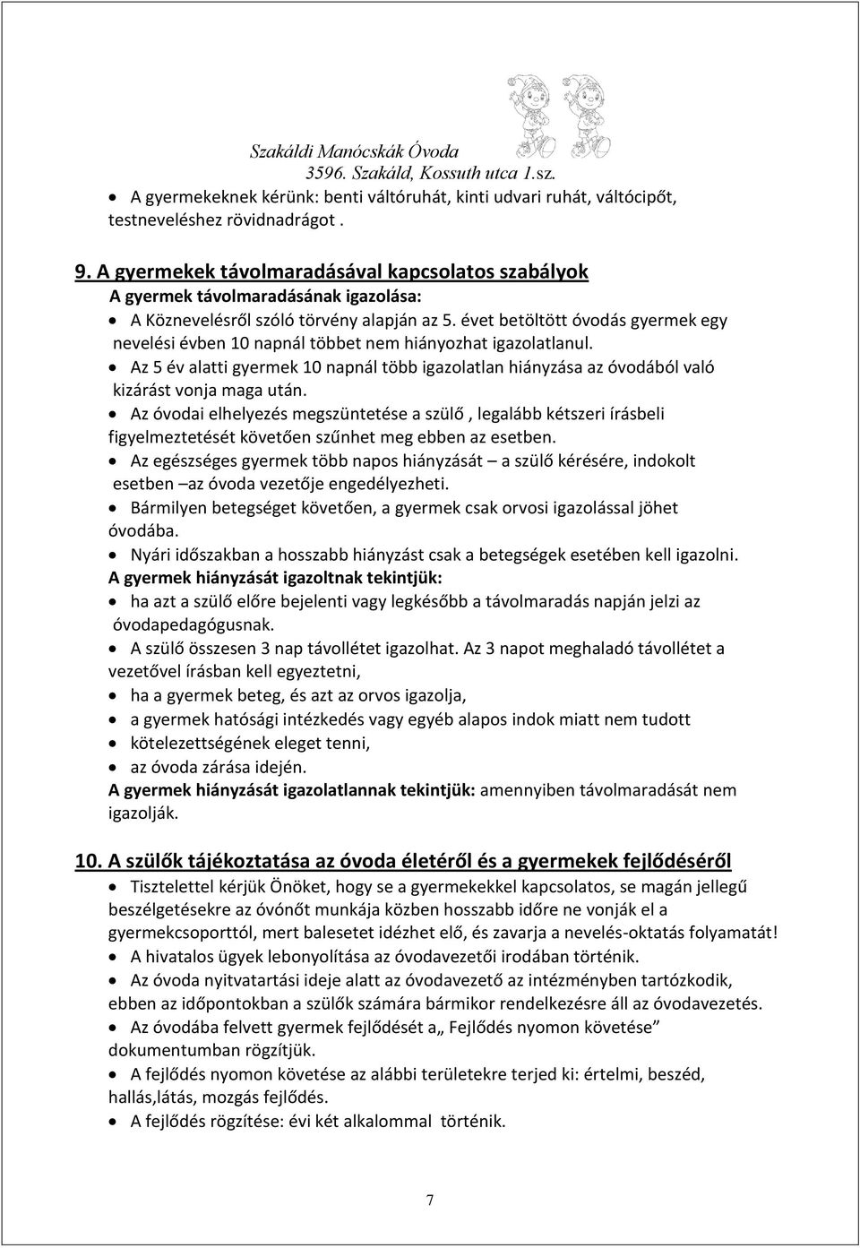 évet betöltött óvodás gyermek egy nevelési évben 10 napnál többet nem hiányozhat igazolatlanul. Az 5 év alatti gyermek 10 napnál több igazolatlan hiányzása az óvodából való kizárást vonja maga után.