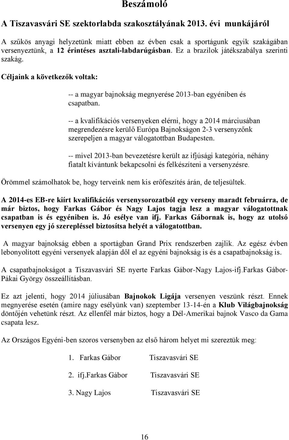 Céljaink a következők voltak: -- a magyar bajnokság megnyerése 2013-ban egyéniben és csapatban.