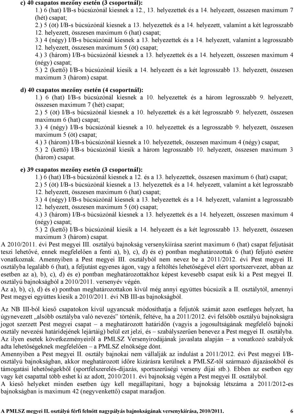 helyezett, valamint a legrosszabb 12. helyezett, összesen maximum 5 (öt) csapat; 4.) 3 (három) I/B-s búcsúzónál kiesnek a 13. helyezettek és a 14. helyezett, összesen maximum 4 (négy) csapat; 5.