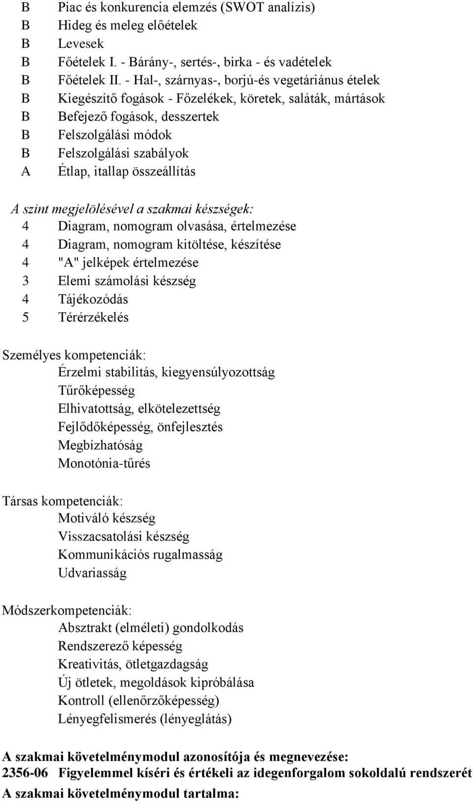 összeállítás A szint megjelölésével a szakmai készségek: 4 Diagram, nomogram olvasása, értelmezése 4 Diagram, nomogram kitöltése, készítése 4 "A" jelképek értelmezése 3 Elemi számolási készség 4