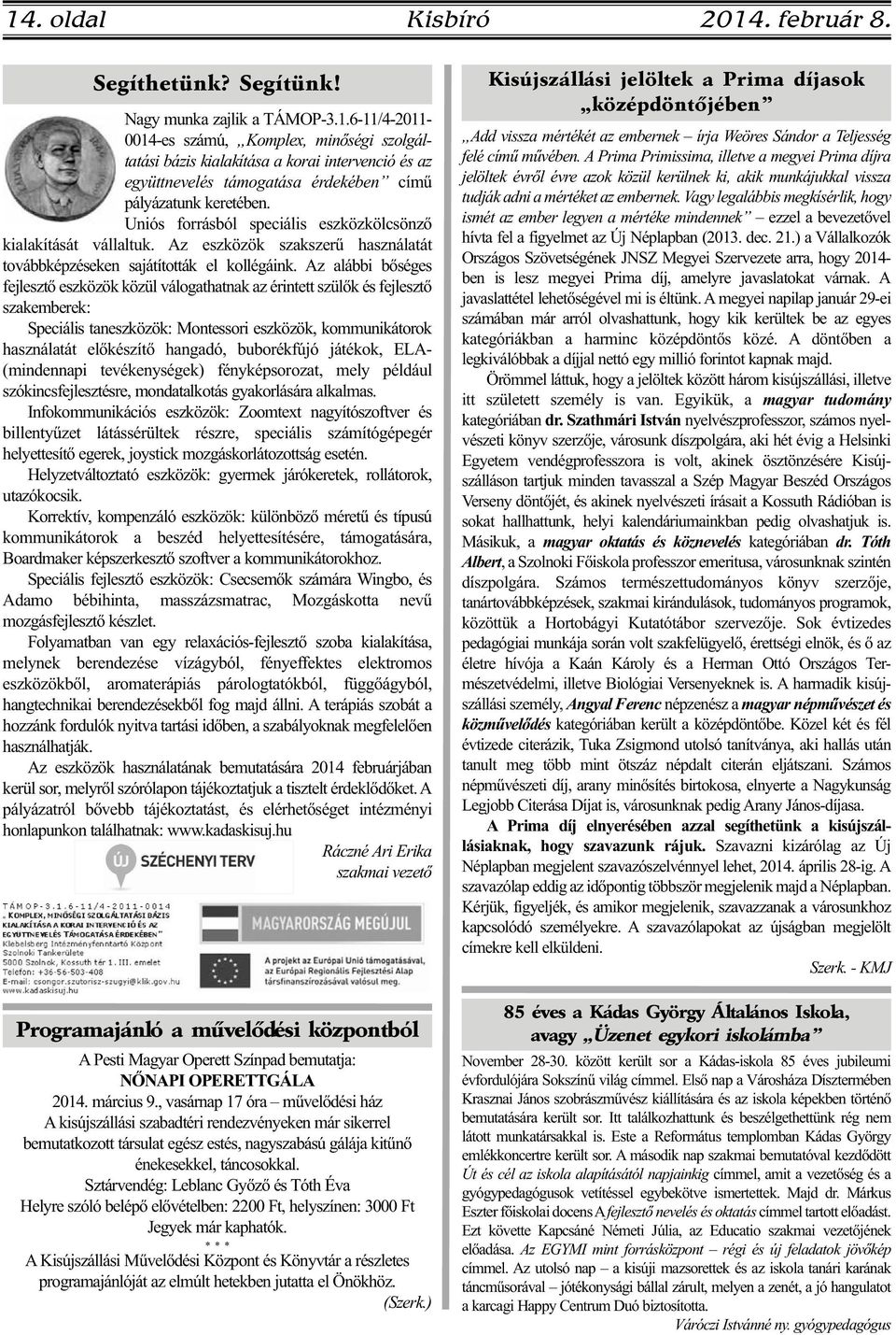 Az alábbi bőséges fejlesztő eszközök közül válogathatnak az érintett szülők és fejlesztő szakemberek: Speciális taneszközök: Montessori eszközök, kommunikátorok használatát előkészítő hangadó,