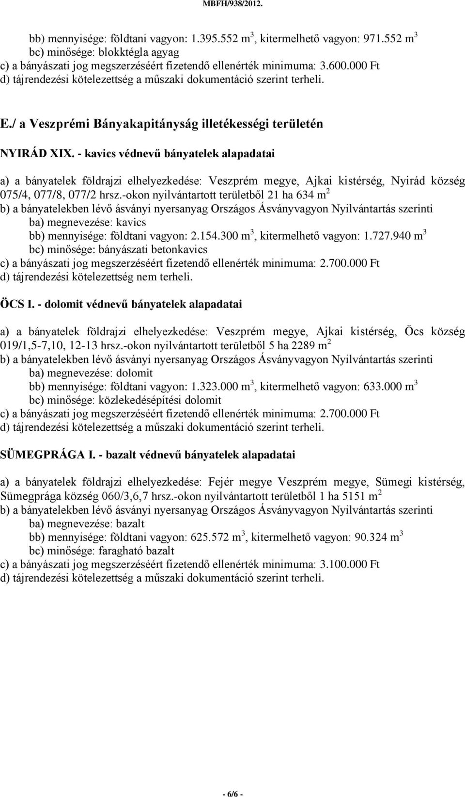 - kavics védnevű bányatelek alapadatai a) a bányatelek földrajzi elhelyezkedése: Veszprém megye, Ajkai kistérség, Nyirád község 075/4, 077/8, 077/2 hrsz.