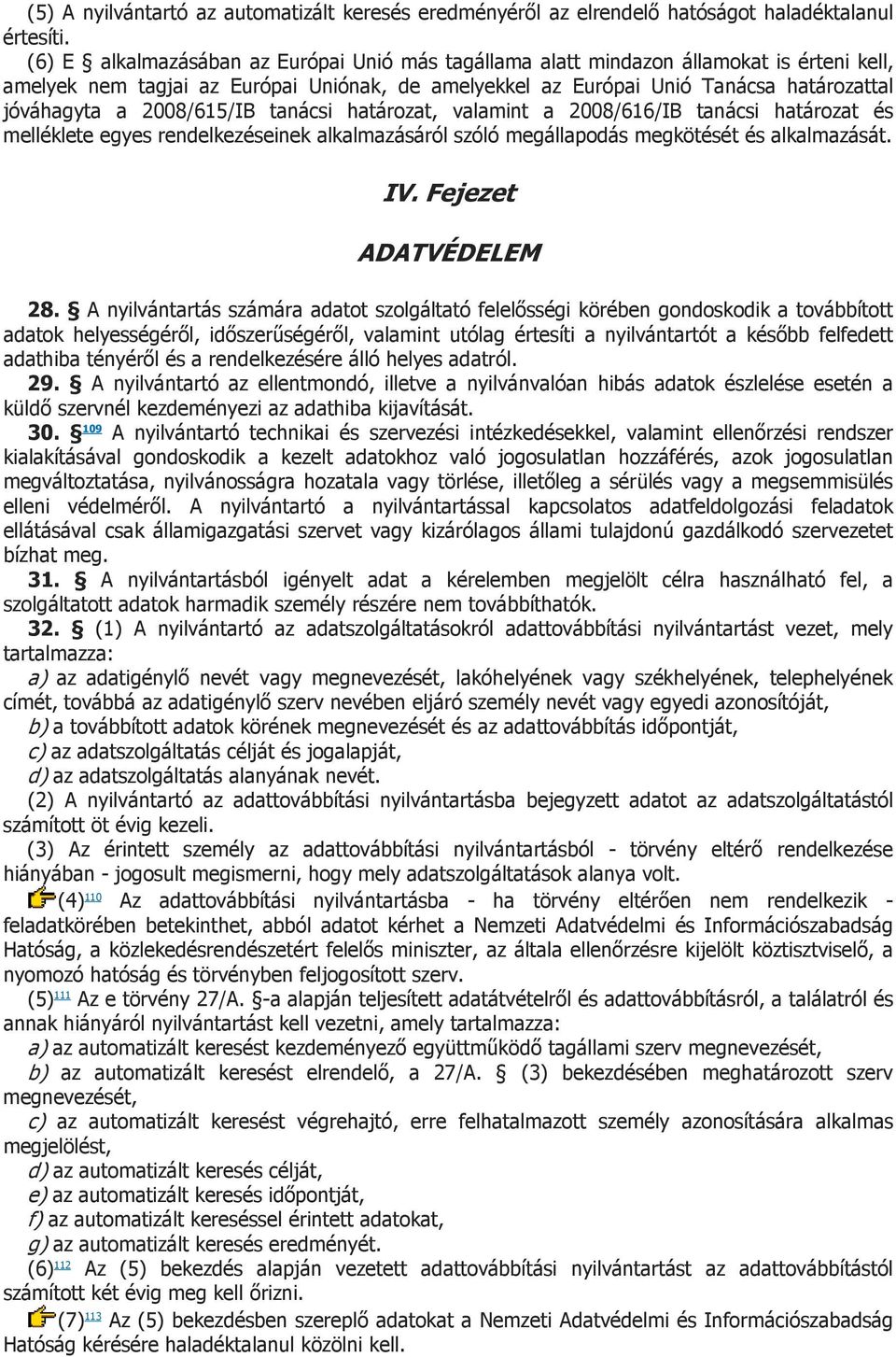 2008/615/IB tanácsi határozat, valamint a 2008/616/IB tanácsi határozat és melléklete egyes rendelkezéseinek alkalmazásáról szóló megállapodás megkötését és alkalmazását. IV. Fejezet ADATVÉDELEM 28.