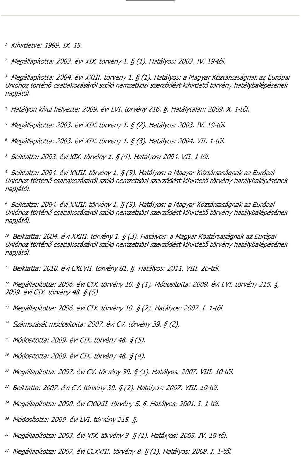 1-től. 7 Beiktatta: 2003. évi XIX. törvény 1. (4). Hatályos: 2004. VII. 1-től. 8 Beiktatta: 2004. évi XXIII. törvény 1. (3). Hatályos: a Magyar Köztársaságnak az Európai 9 Beiktatta: 2004. évi XXIII. törvény 1. (3). Hatályos: a Magyar Köztársaságnak az Európai 10 Beiktatta: 2004.