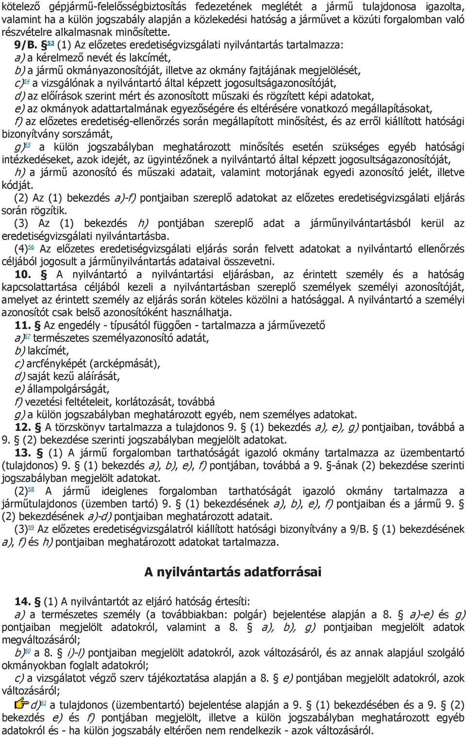 53 (1) Az előzetes eredetiségvizsgálati nyilvántartás tartalmazza: a) a kérelmező nevét és lakcímét, b) a jármű okmányazonosítóját, illetve az okmány fajtájának megjelölését, c) 54 a vizsgálónak a