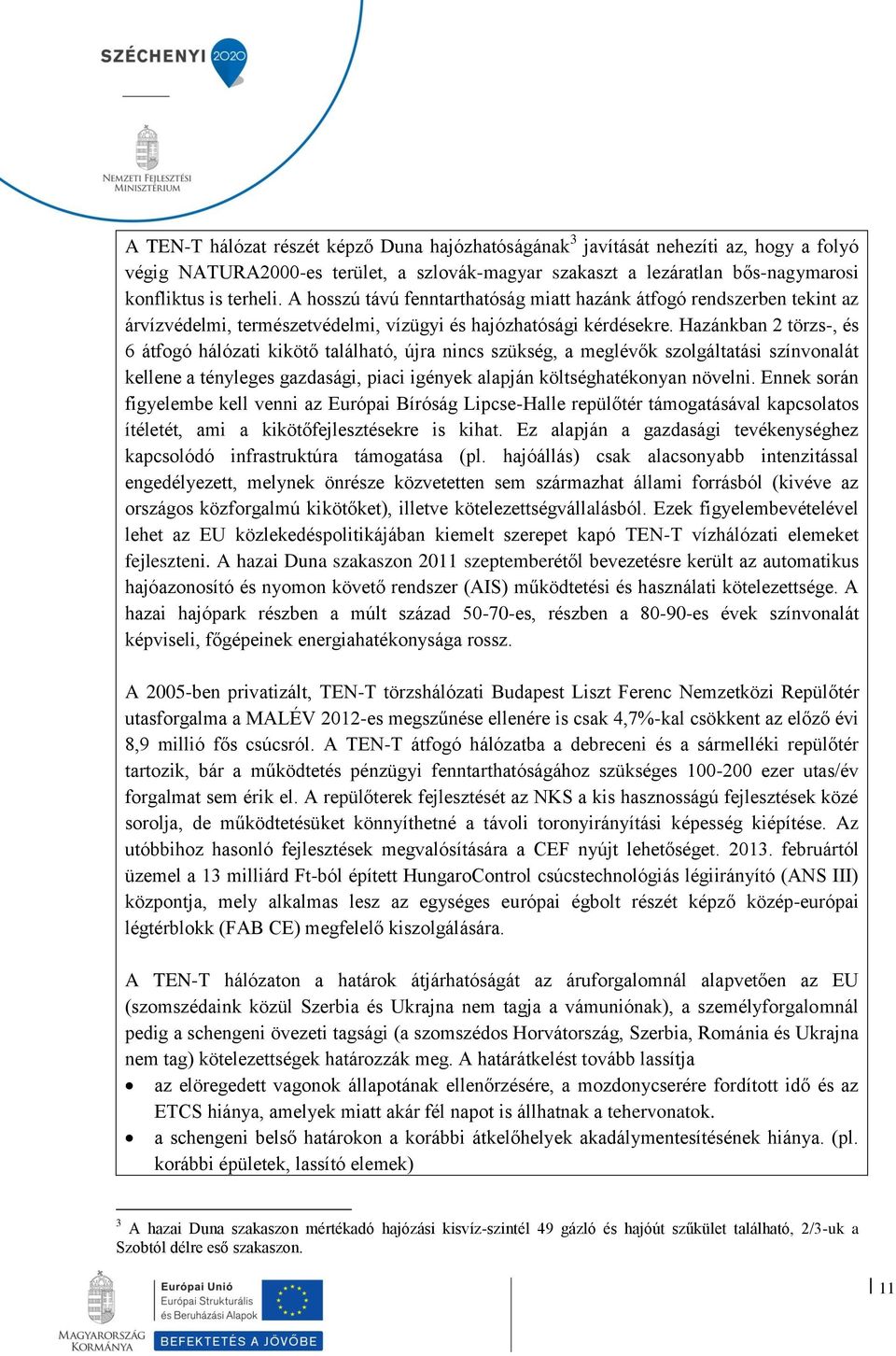 Hazánkban 2 törzs-, és 6 átfogó hálózati kikötő található, újra nincs szükség, a meglévők szolgáltatási színvonalát kellene a tényleges gazdasági, piaci igények alapján költséghatékonyan növelni.