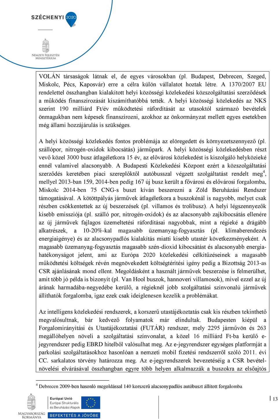 A helyi közösségi közlekedés az NKS szerint 190 milliárd Ft/év működtetési ráfordítását az utasoktól származó bevételek önmagukban nem képesek finanszírozni, azokhoz az önkormányzat mellett egyes