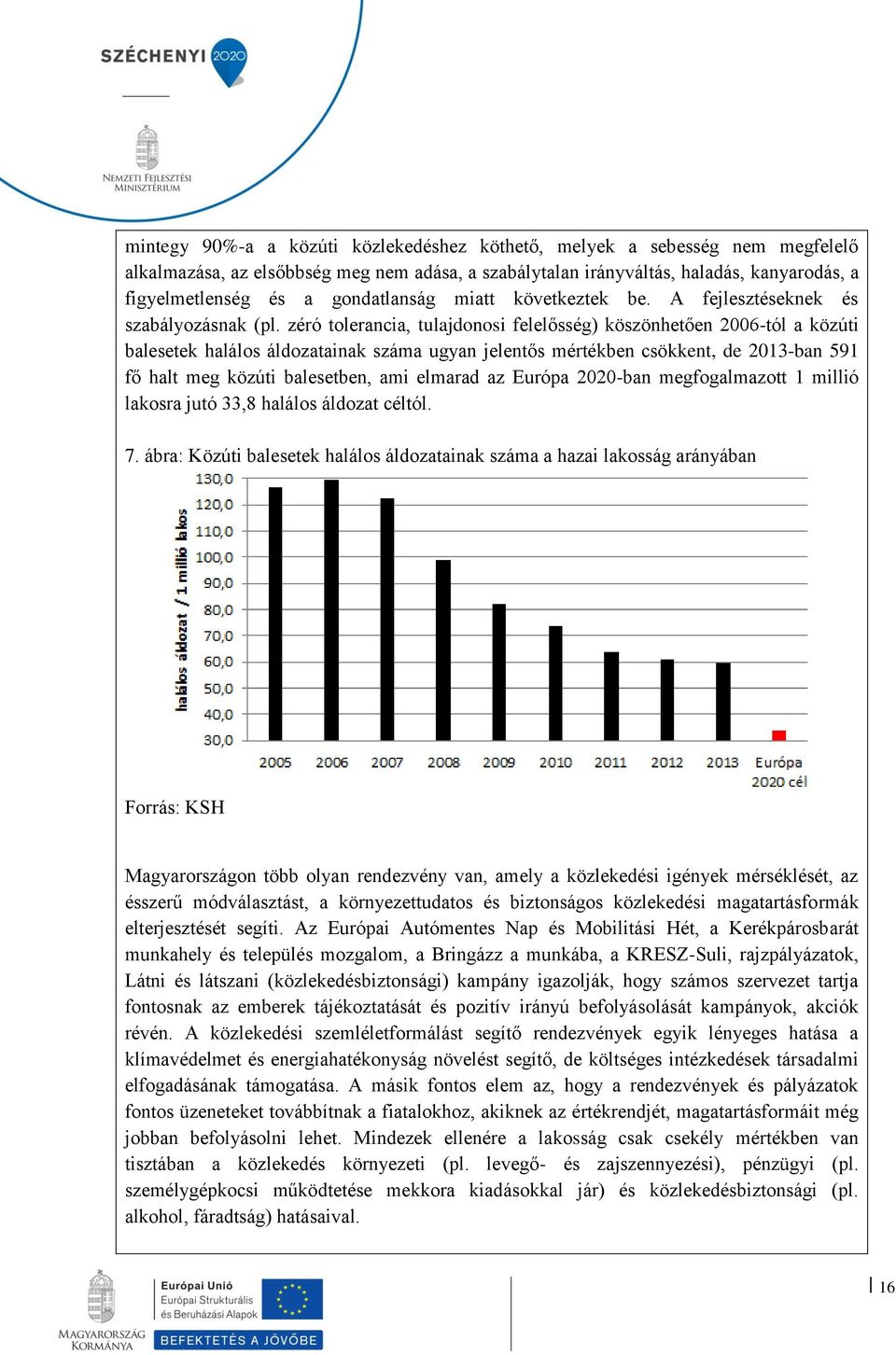 zéró tolerancia, tulajdonosi felelősség) köszönhetően 2006-tól a közúti balesetek halálos áldozatainak száma ugyan jelentős mértékben csökkent, de 2013-ban 591 fő halt meg közúti balesetben, ami